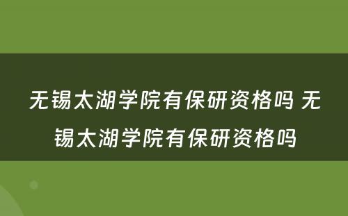 无锡太湖学院有保研资格吗 无锡太湖学院有保研资格吗