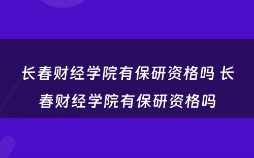 长春财经学院有保研资格吗 长春财经学院有保研资格吗