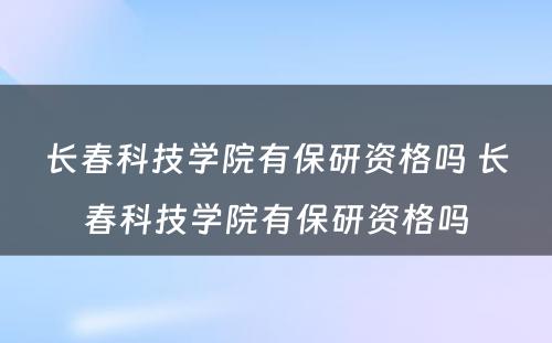 长春科技学院有保研资格吗 长春科技学院有保研资格吗