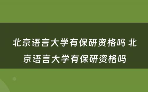 北京语言大学有保研资格吗 北京语言大学有保研资格吗