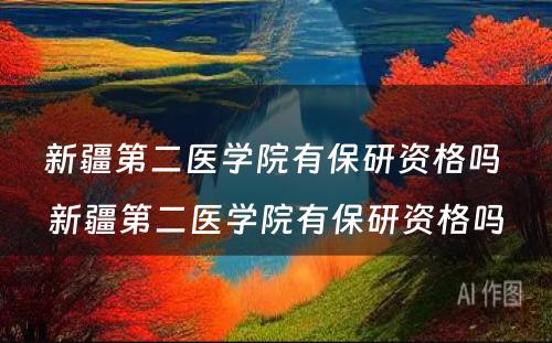 新疆第二医学院有保研资格吗 新疆第二医学院有保研资格吗