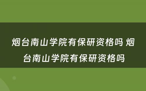 烟台南山学院有保研资格吗 烟台南山学院有保研资格吗