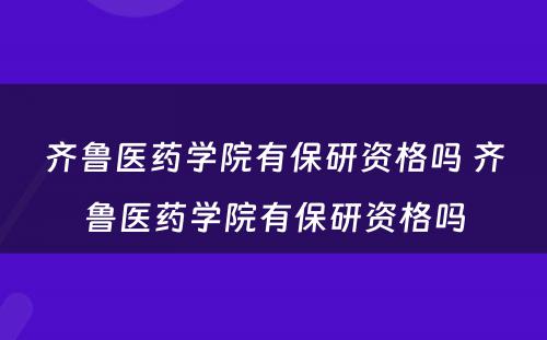 齐鲁医药学院有保研资格吗 齐鲁医药学院有保研资格吗