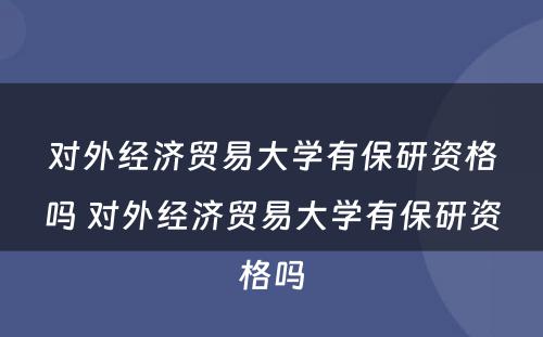 对外经济贸易大学有保研资格吗 对外经济贸易大学有保研资格吗