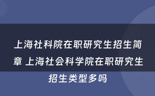 上海社科院在职研究生招生简章 上海社会科学院在职研究生招生类型多吗