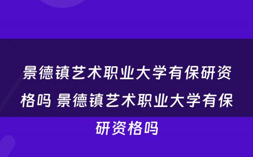 景德镇艺术职业大学有保研资格吗 景德镇艺术职业大学有保研资格吗