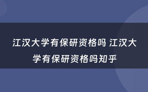 江汉大学有保研资格吗 江汉大学有保研资格吗知乎