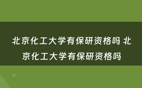 北京化工大学有保研资格吗 北京化工大学有保研资格吗