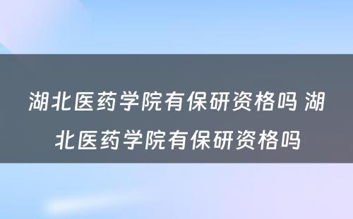 湖北医药学院有保研资格吗 湖北医药学院有保研资格吗