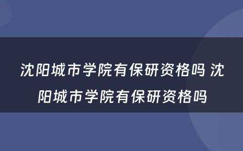 沈阳城市学院有保研资格吗 沈阳城市学院有保研资格吗