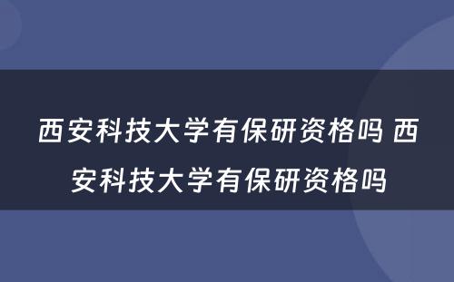 西安科技大学有保研资格吗 西安科技大学有保研资格吗