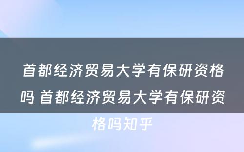 首都经济贸易大学有保研资格吗 首都经济贸易大学有保研资格吗知乎