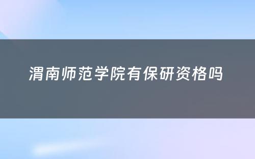 渭南师范学院有保研资格吗 