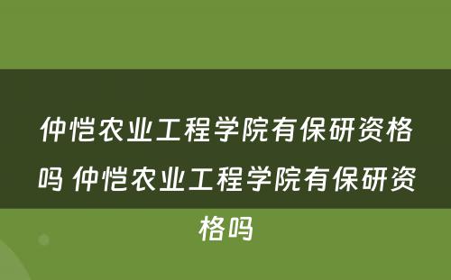 仲恺农业工程学院有保研资格吗 仲恺农业工程学院有保研资格吗