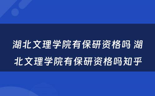 湖北文理学院有保研资格吗 湖北文理学院有保研资格吗知乎