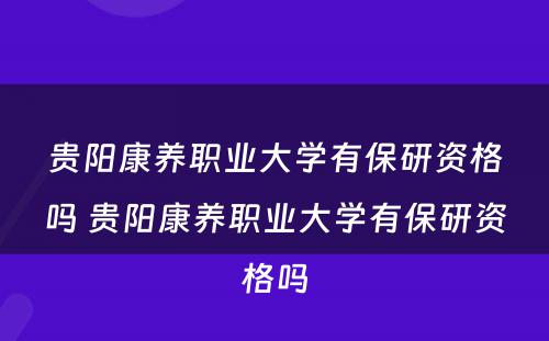 贵阳康养职业大学有保研资格吗 贵阳康养职业大学有保研资格吗