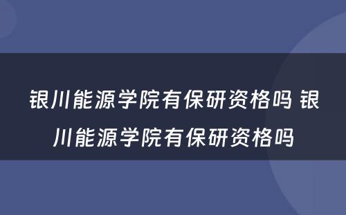 银川能源学院有保研资格吗 银川能源学院有保研资格吗