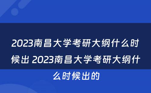 2023南昌大学考研大纲什么时候出 2023南昌大学考研大纲什么时候出的