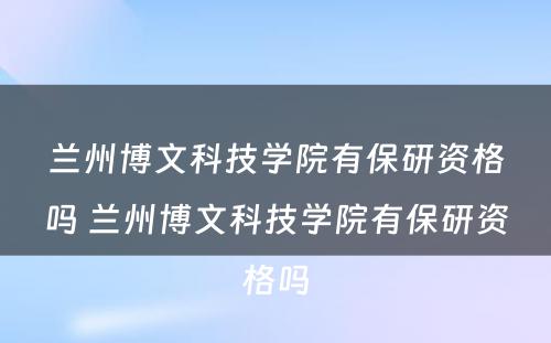 兰州博文科技学院有保研资格吗 兰州博文科技学院有保研资格吗