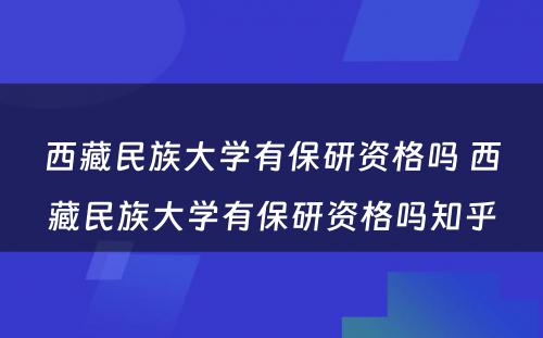 西藏民族大学有保研资格吗 西藏民族大学有保研资格吗知乎