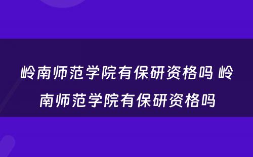 岭南师范学院有保研资格吗 岭南师范学院有保研资格吗