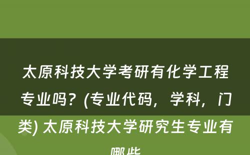 太原科技大学考研有化学工程专业吗？(专业代码，学科，门类) 太原科技大学研究生专业有哪些