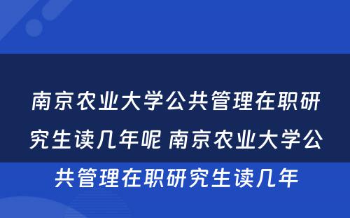 南京农业大学公共管理在职研究生读几年呢 南京农业大学公共管理在职研究生读几年