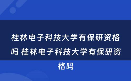 桂林电子科技大学有保研资格吗 桂林电子科技大学有保研资格吗