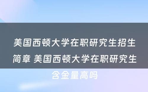 美国西顿大学在职研究生招生简章 美国西顿大学在职研究生含金量高吗