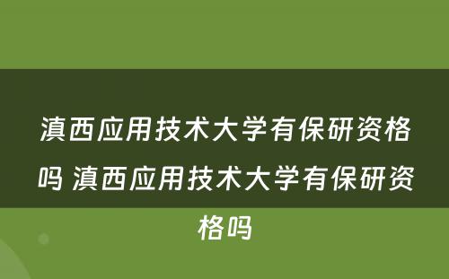 滇西应用技术大学有保研资格吗 滇西应用技术大学有保研资格吗