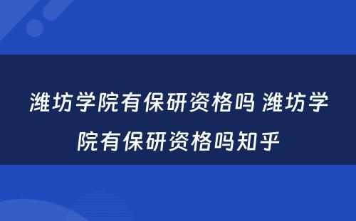 潍坊学院有保研资格吗 潍坊学院有保研资格吗知乎