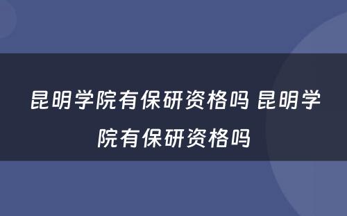 昆明学院有保研资格吗 昆明学院有保研资格吗