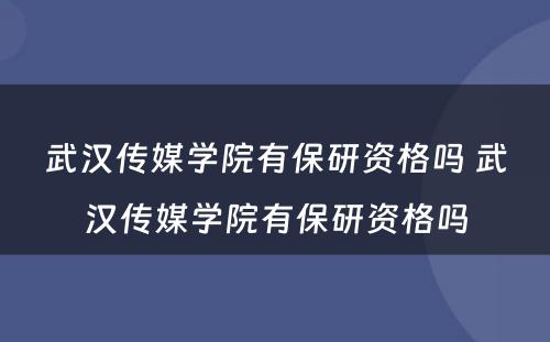 武汉传媒学院有保研资格吗 武汉传媒学院有保研资格吗