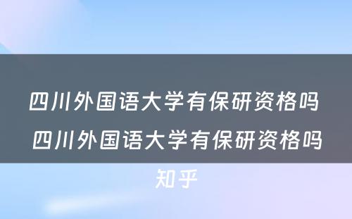 四川外国语大学有保研资格吗 四川外国语大学有保研资格吗知乎