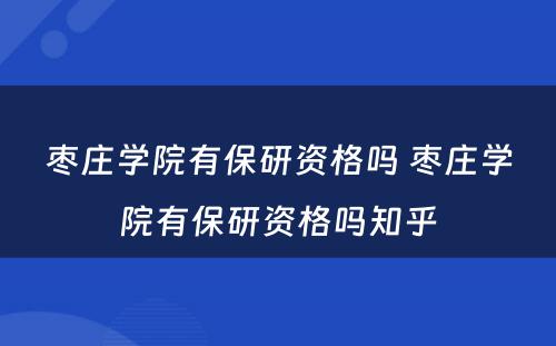 枣庄学院有保研资格吗 枣庄学院有保研资格吗知乎