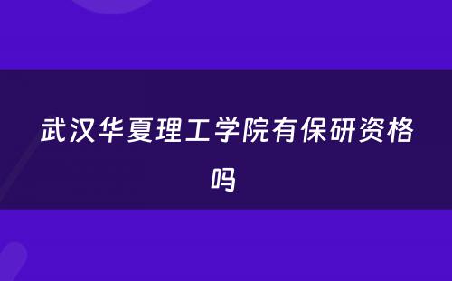 武汉华夏理工学院有保研资格吗 