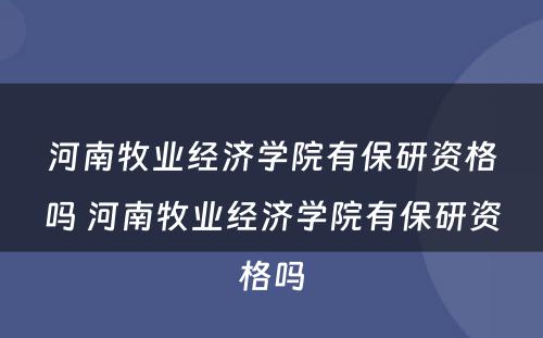 河南牧业经济学院有保研资格吗 河南牧业经济学院有保研资格吗