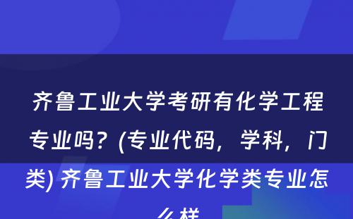 齐鲁工业大学考研有化学工程专业吗？(专业代码，学科，门类) 齐鲁工业大学化学类专业怎么样