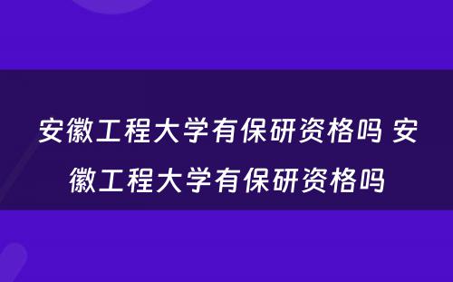 安徽工程大学有保研资格吗 安徽工程大学有保研资格吗