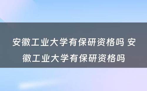 安徽工业大学有保研资格吗 安徽工业大学有保研资格吗