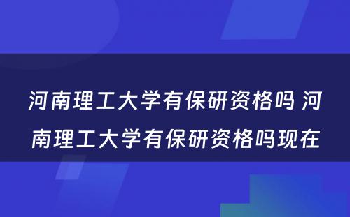 河南理工大学有保研资格吗 河南理工大学有保研资格吗现在