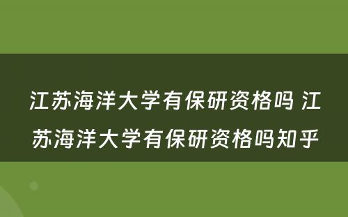 江苏海洋大学有保研资格吗 江苏海洋大学有保研资格吗知乎