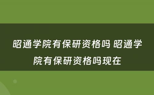 昭通学院有保研资格吗 昭通学院有保研资格吗现在