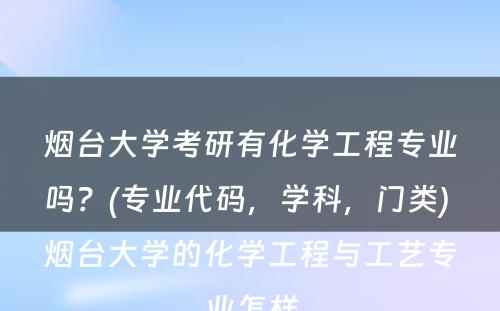 烟台大学考研有化学工程专业吗？(专业代码，学科，门类) 烟台大学的化学工程与工艺专业怎样