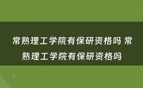 常熟理工学院有保研资格吗 常熟理工学院有保研资格吗