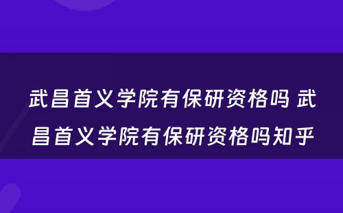 武昌首义学院有保研资格吗 武昌首义学院有保研资格吗知乎