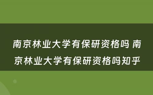 南京林业大学有保研资格吗 南京林业大学有保研资格吗知乎