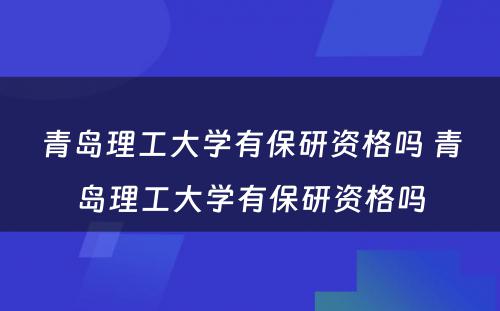 青岛理工大学有保研资格吗 青岛理工大学有保研资格吗