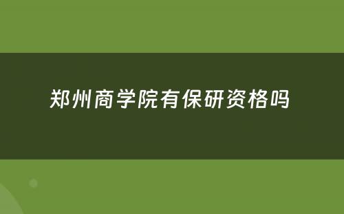 郑州商学院有保研资格吗 