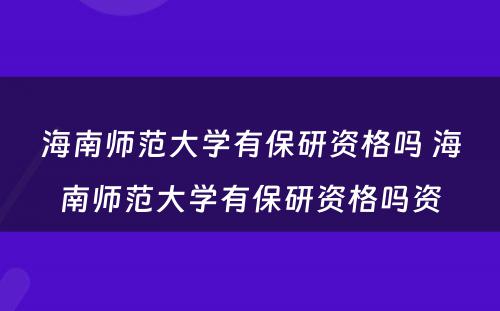 海南师范大学有保研资格吗 海南师范大学有保研资格吗资